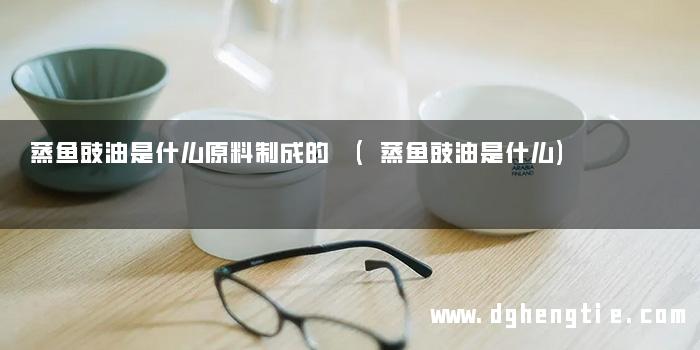 蒸鱼豉油是什么原料制成的 (蒸鱼豉油是什么)